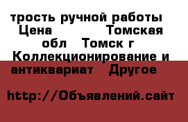 трость ручной работы › Цена ­ 2 000 - Томская обл., Томск г. Коллекционирование и антиквариат » Другое   